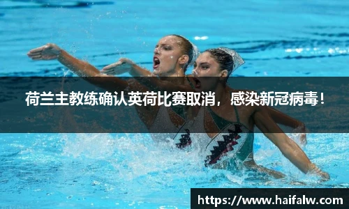 荷兰主教练确认英荷比赛取消，感染新冠病毒！