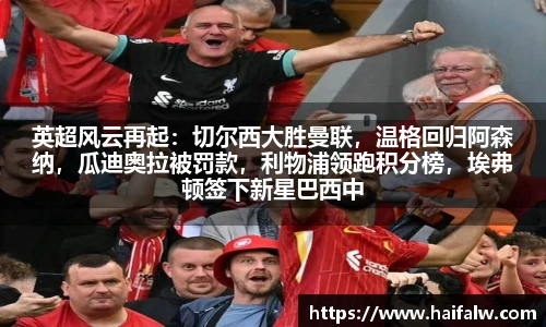 英超风云再起：切尔西大胜曼联，温格回归阿森纳，瓜迪奥拉被罚款，利物浦领跑积分榜，埃弗顿签下新星巴西中场