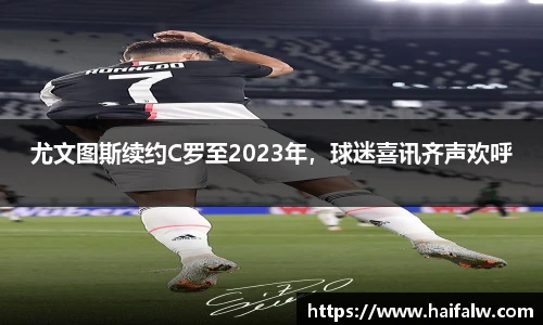 尤文图斯续约C罗至2023年，球迷喜讯齐声欢呼