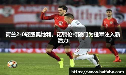 荷兰2-0轻取奥地利，诺顿伦特破门为橙军注入新活力