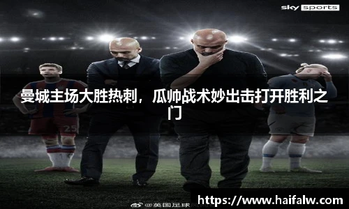曼城主场大胜热刺，瓜帅战术妙出击打开胜利之门