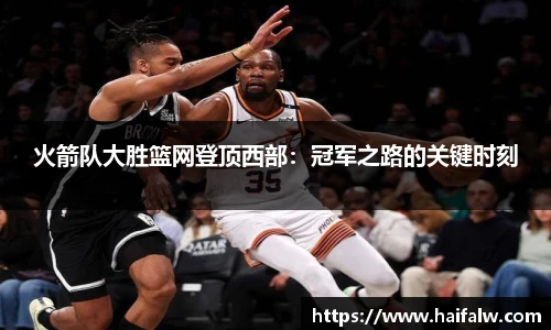 火箭队大胜篮网登顶西部：冠军之路的关键时刻