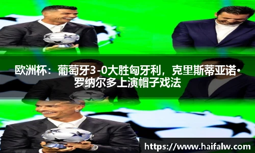 欧洲杯：葡萄牙3-0大胜匈牙利，克里斯蒂亚诺·罗纳尔多上演帽子戏法