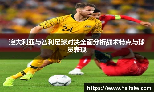 澳大利亚与智利足球对决全面分析战术特点与球员表现