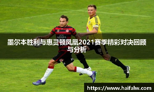 墨尔本胜利与惠灵顿凤凰2021赛季精彩对决回顾与分析
