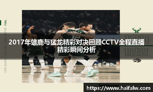 2017年雄鹿与猛龙精彩对决回顾CCTV全程直播精彩瞬间分析