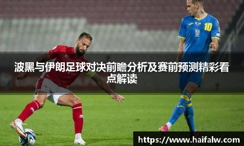 波黑与伊朗足球对决前瞻分析及赛前预测精彩看点解读