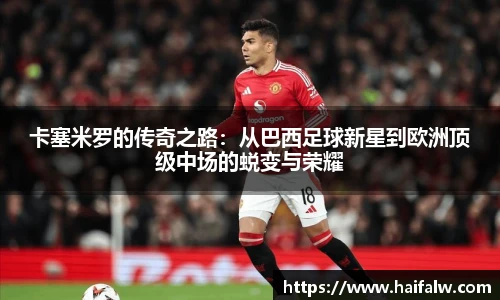卡塞米罗的传奇之路：从巴西足球新星到欧洲顶级中场的蜕变与荣耀
