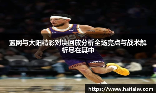 篮网与太阳精彩对决回放分析全场亮点与战术解析尽在其中